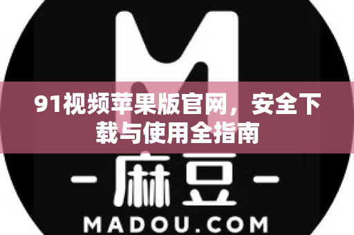 91视频苹果版官网,安全下载与使用全指南-第1张图片-91视频官网下载 91视频苹果版官网,安全下载与使用全指南-第1张图片-91视频官网下载
