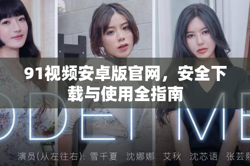 91视频安卓版官网，安全下载与使用全指南-第1张图片-91视频官网下载