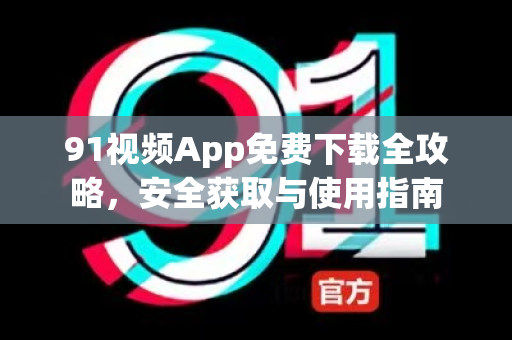 91视频App免费下载全攻略，安全获取与使用指南-第1张图片-91视频官网下载
