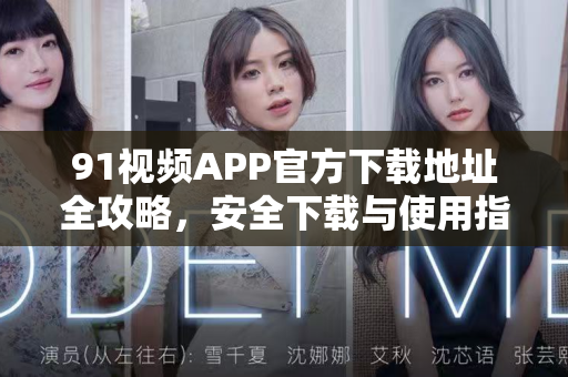 91视频APP官方下载地址全攻略，安全下载与使用指南-第1张图片-91视频官网下载
