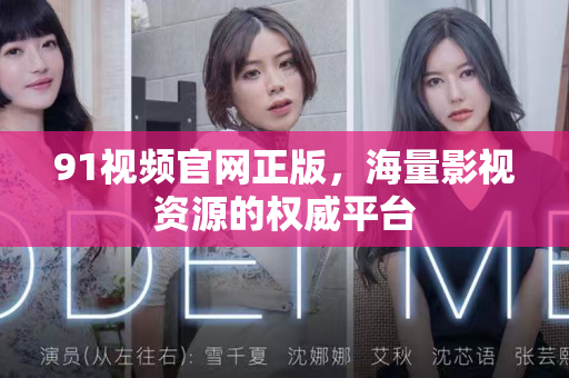 91视频官网正版,海量影视资源的权威平台-第1张图片-91视频官网下载 91视频官网正版,海量影视资源的权威平台-第1张图片-91视频官网下载
