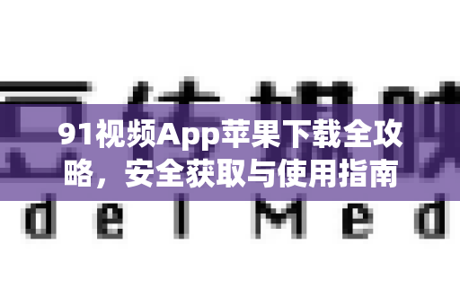 91视频App苹果下载全攻略，安全获取与使用指南-第1张图片-91视频官网下载