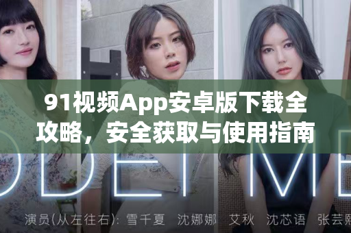 91视频App安卓版下载全攻略，安全获取与使用指南-第1张图片-91视频官网下载