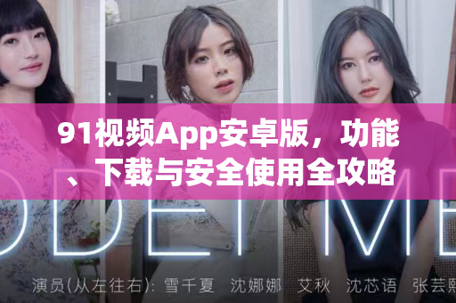 91视频App安卓版，功能、下载与安全使用全攻略-第1张图片-91视频官网下载