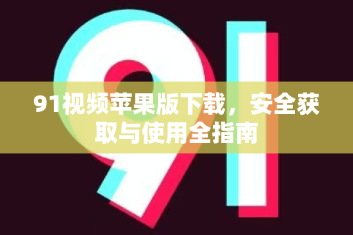 91视频苹果版下载，安全获取与使用全指南